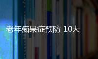 老年痴呆症预防 10大要诀帮老年人远离痴呆