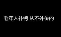 老年人补钙 从不外传的老人补钙良方