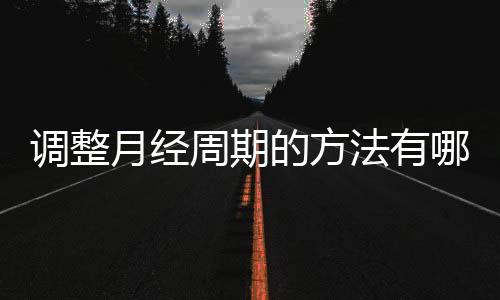 调整月经周期的方法有哪些？