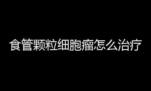 食管颗粒细胞瘤怎么治疗