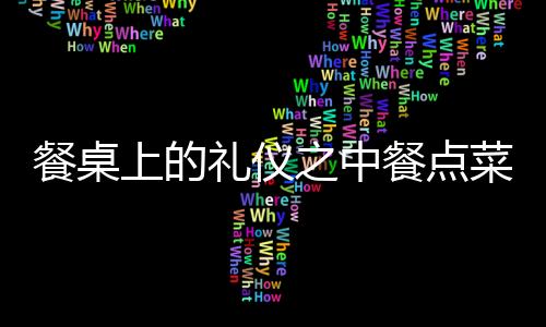 餐桌上的礼仪之中餐点菜程序