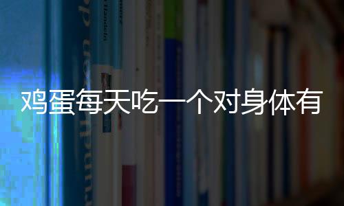 鸡蛋每天吃一个对身体有好处吗