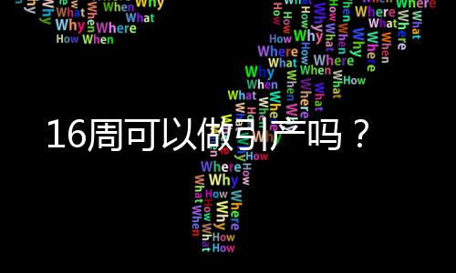 16周可以做引产吗？